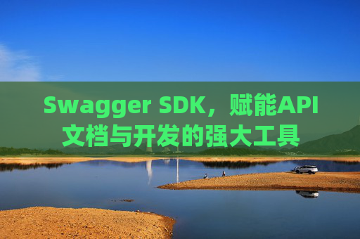 Swagger SDK，赋能API文档与开发的强大工具